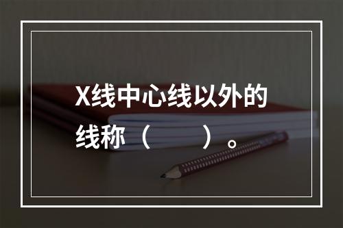 X线中心线以外的线称（　　）。