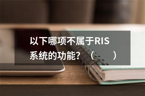 以下哪项不属于RIS系统的功能？（　　）