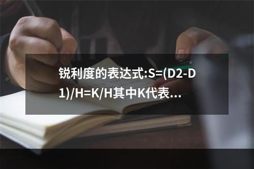 锐利度的表达式:S=(D2-D1)/H=K/H其中K代表的是