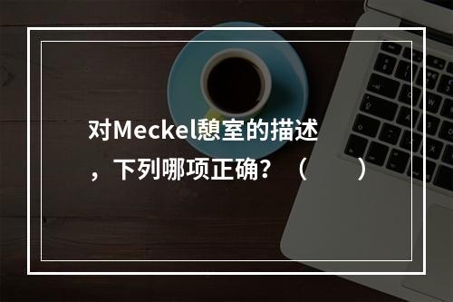 对Meckel憩室的描述，下列哪项正确？（　　）