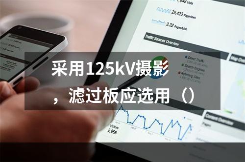 采用125kV摄影，滤过板应选用（）