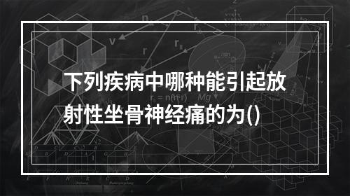 下列疾病中哪种能引起放射性坐骨神经痛的为()