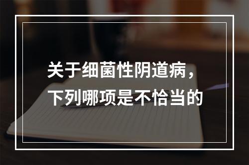 关于细菌性阴道病，下列哪项是不恰当的