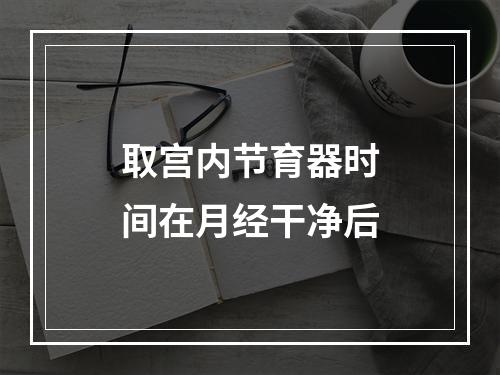 取宫内节育器时间在月经干净后