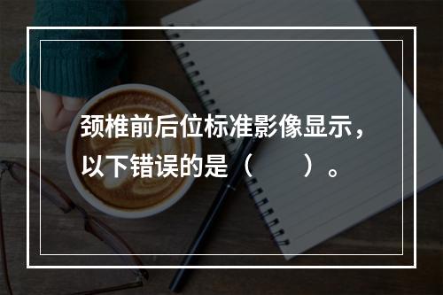 颈椎前后位标准影像显示，以下错误的是（　　）。