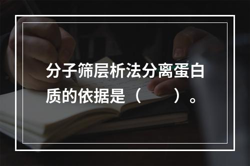 分子筛层析法分离蛋白质的依据是（　　）。