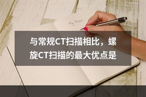 与常规CT扫描相比，螺旋CT扫描的最大优点是