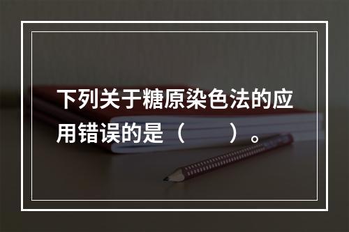 下列关于糖原染色法的应用错误的是（　　）。