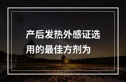 产后发热外感证选用的最佳方剂为