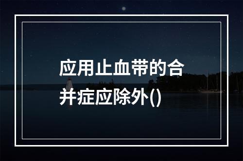 应用止血带的合并症应除外()