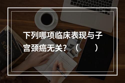 下列哪项临床表现与子宫颈癌无关？（　　）