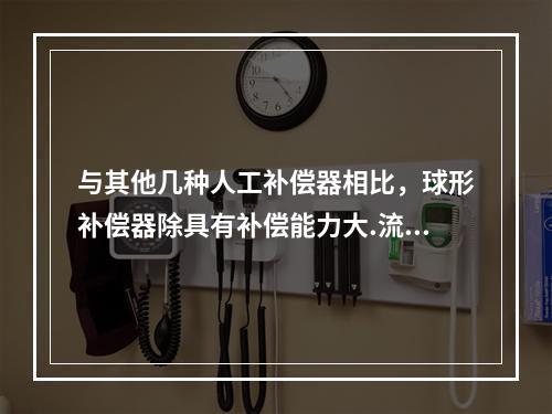 与其他几种人工补偿器相比，球形补偿器除具有补偿能力大.流体阻