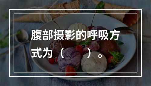 腹部摄影的呼吸方式为（　　）。