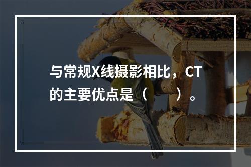 与常规X线摄影相比，CT的主要优点是（　　）。