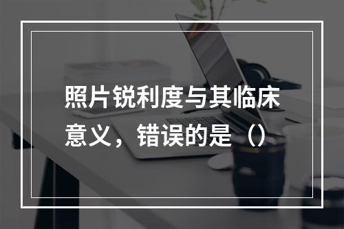 照片锐利度与其临床意义，错误的是（）