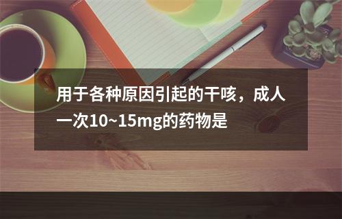 用于各种原因引起的干咳，成人一次10~15mg的药物是