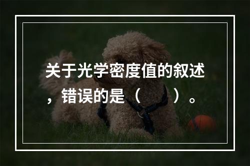 关于光学密度值的叙述，错误的是（　　）。