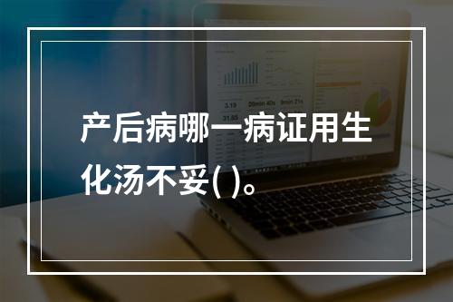 产后病哪一病证用生化汤不妥( )。