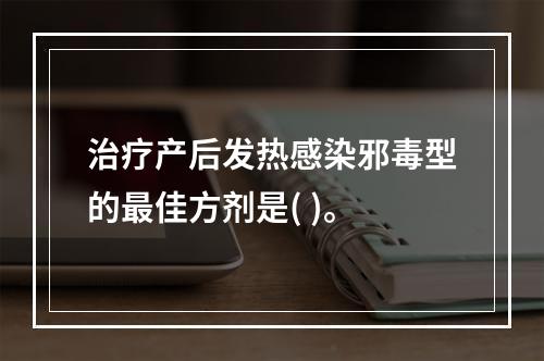 治疗产后发热感染邪毒型的最佳方剂是( )。