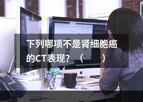 下列哪项不是肾细胞癌的CT表现？（　　）