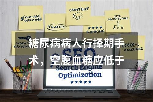 糖尿病病人行择期手术，空腹血糖应低于