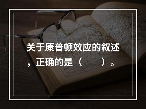 关于康普顿效应的叙述，正确的是（　　）。