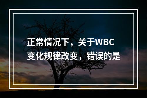 正常情况下，关于WBC变化规律改变，错误的是