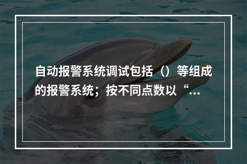 自动报警系统调试包括（）等组成的报警系统；按不同点数以“系统