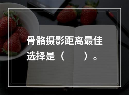 骨骼摄影距离最佳选择是（　　）。