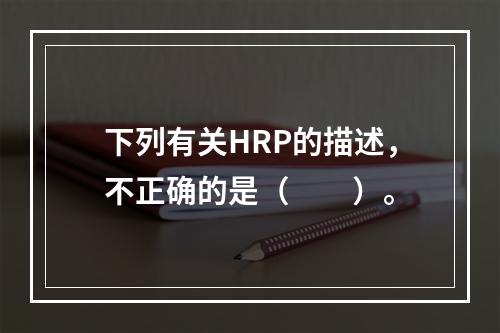 下列有关HRP的描述，不正确的是（　　）。