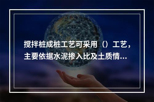 搅拌桩成桩工艺可采用（）工艺，主要依据水泥掺入比及土质情况而