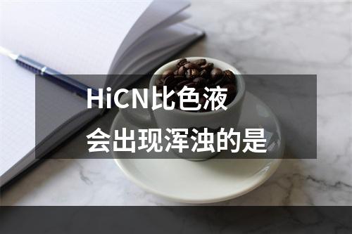 HiCN比色液会出现浑浊的是