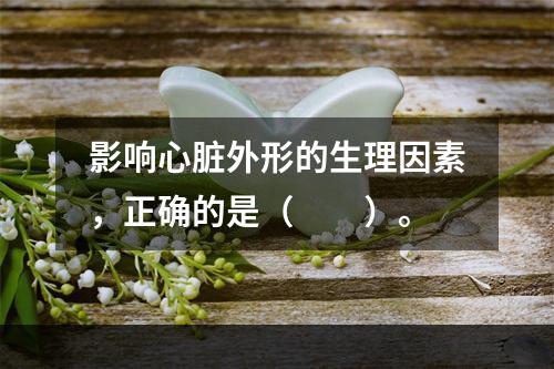 影响心脏外形的生理因素，正确的是（　　）。