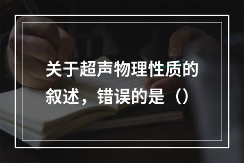 关于超声物理性质的叙述，错误的是（）