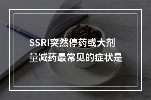 SSRI突然停药或大剂量减药最常见的症状是