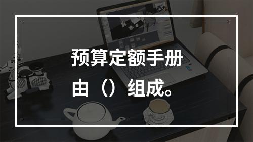 预算定额手册由（）组成。