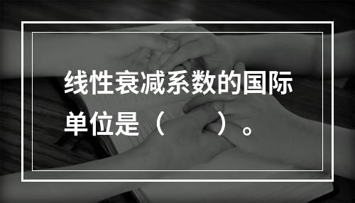 线性衰减系数的国际单位是（　　）。