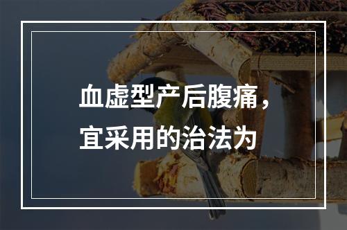 血虚型产后腹痛，宜采用的治法为