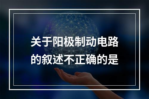 关于阳极制动电路的叙述不正确的是