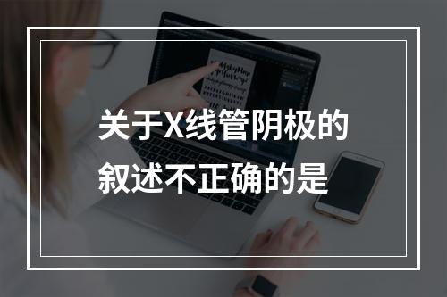 关于X线管阴极的叙述不正确的是