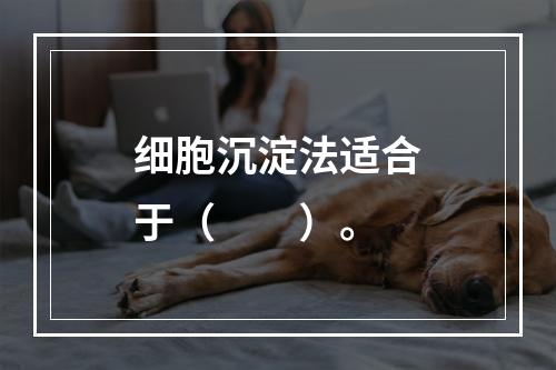 细胞沉淀法适合于（　　）。