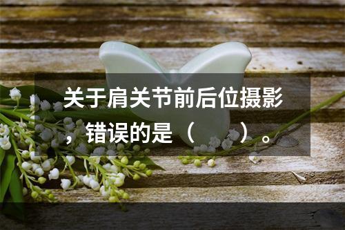 关于肩关节前后位摄影，错误的是（　　）。