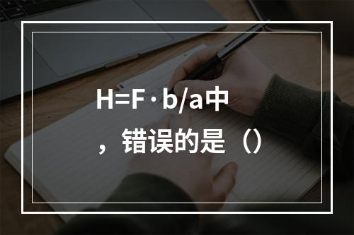 H=F·b/a中，错误的是（）