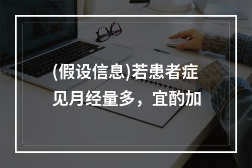 (假设信息)若患者症见月经量多，宜酌加