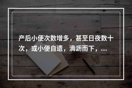 产后小便次数增多，甚至日夜数十次，或小便自遗，滴沥而下，不能