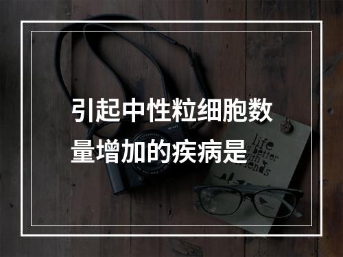 引起中性粒细胞数量增加的疾病是