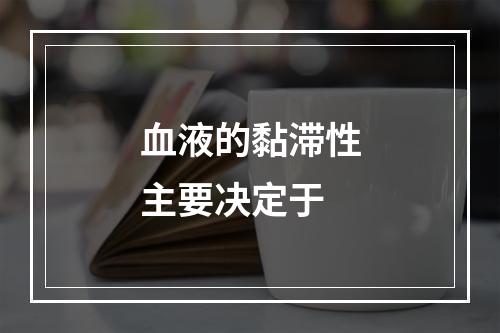 血液的黏滞性主要决定于