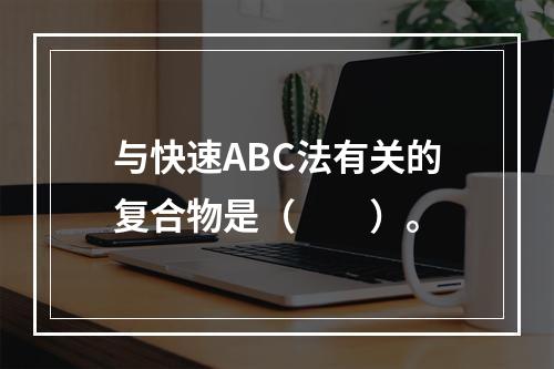 与快速ABC法有关的复合物是（　　）。