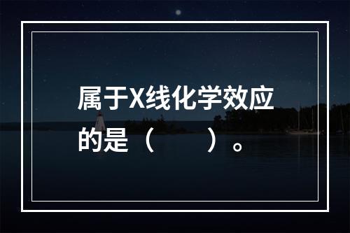 属于X线化学效应的是（　　）。