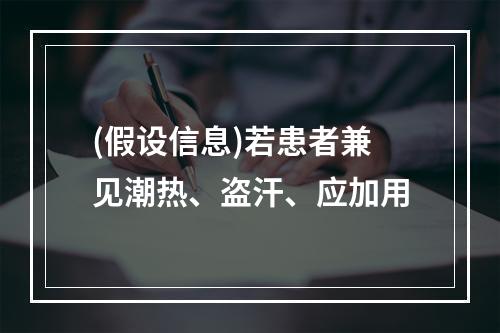 (假设信息)若患者兼见潮热、盗汗、应加用